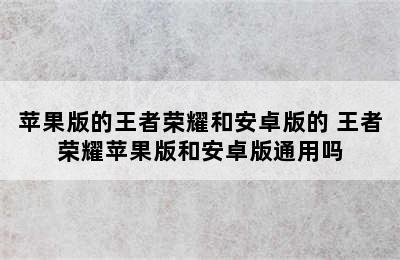 苹果版的王者荣耀和安卓版的 王者荣耀苹果版和安卓版通用吗